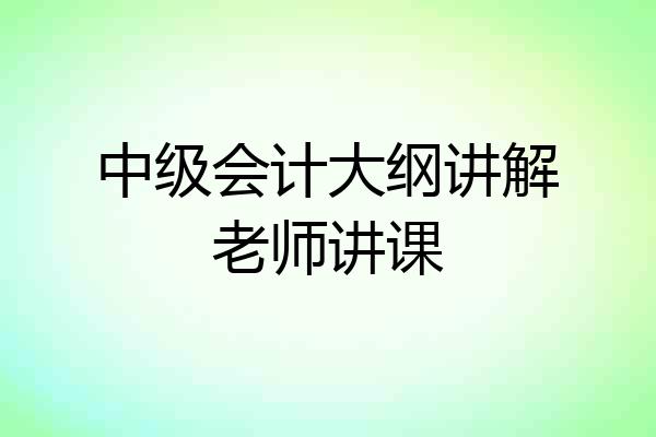 中级会计大纲讲解老师讲课