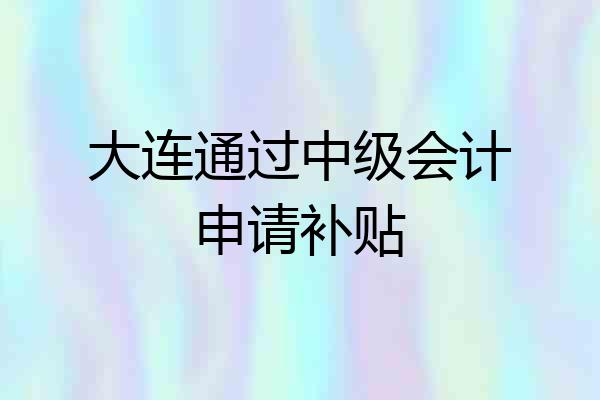 大连通过中级会计申请补贴