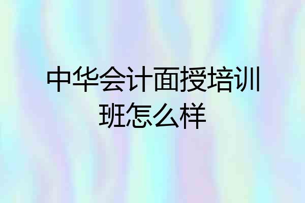 中华会计面授培训班怎么样