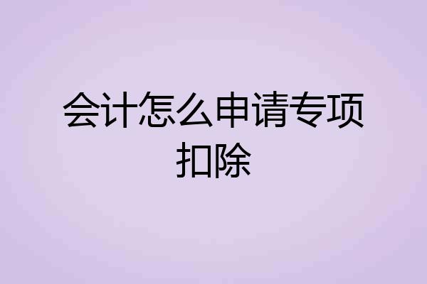 会计怎么申请专项扣除