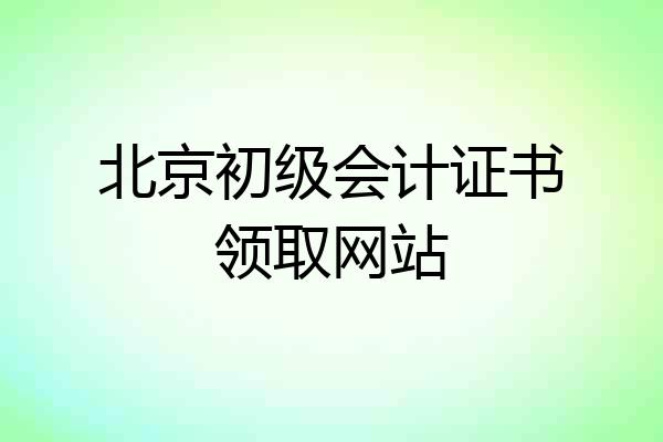 北京初级会计证书领取网站