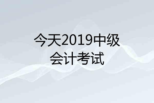 今天2019中级会计考试