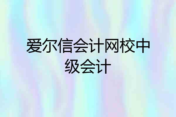爱尔信会计网校中级会计