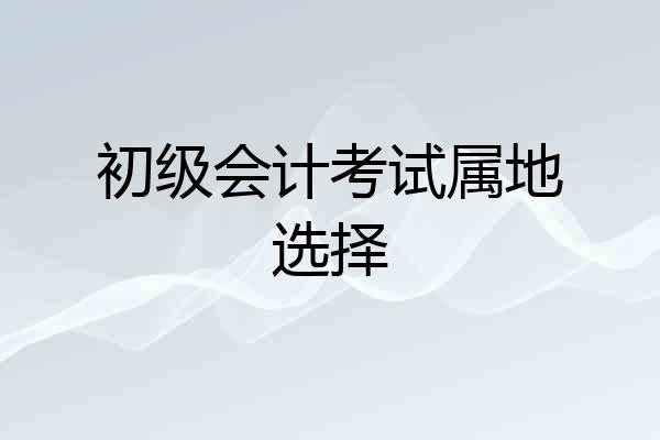 初级会计考试属地选择