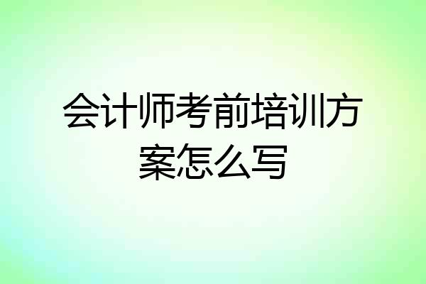 会计师考前培训方案怎么写