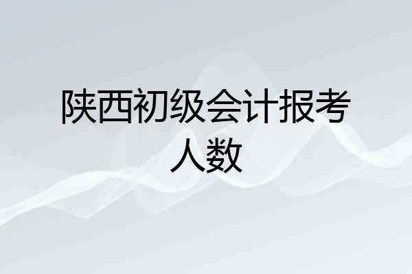 陕西初级会计报考人数
