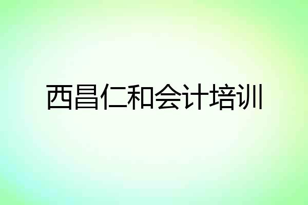 西昌仁和会计培训