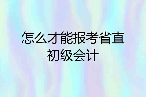 怎么才能报考省直初级会计