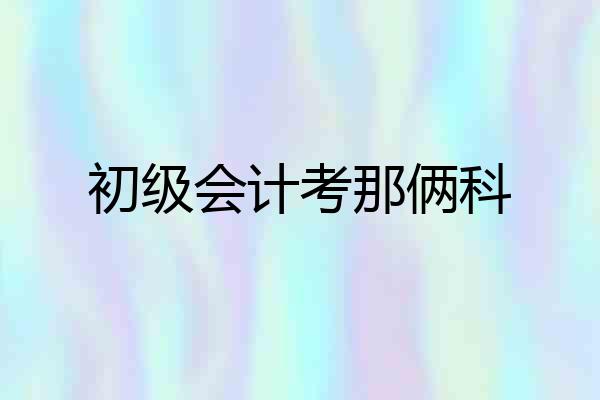 初级会计考那俩科