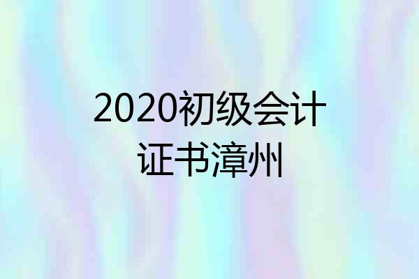 2020初级会计证书漳州