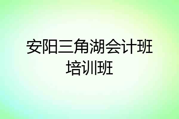 安阳三角湖会计班培训班
