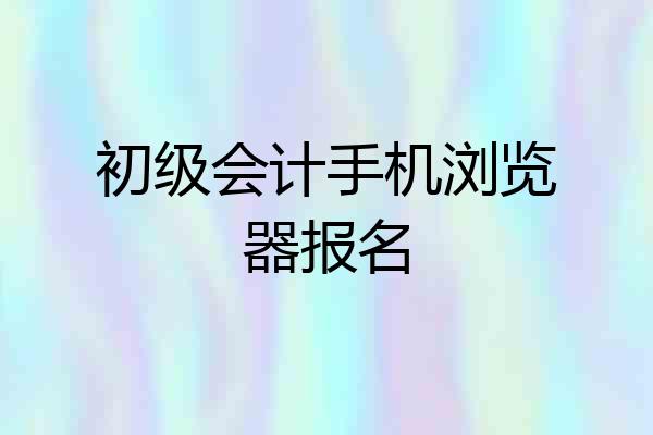 初级会计手机浏览器报名