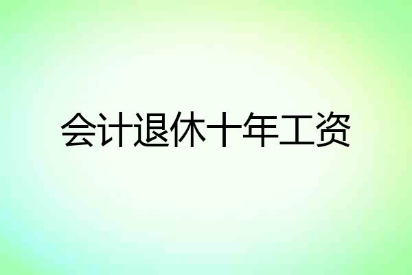 会计退休十年工资