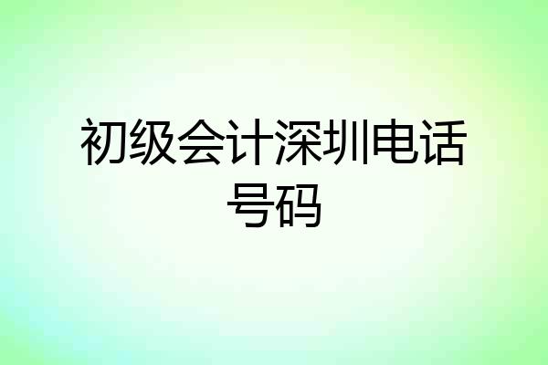 初级会计深圳电话号码