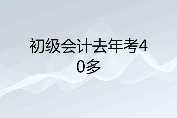 初级会计去年考40多