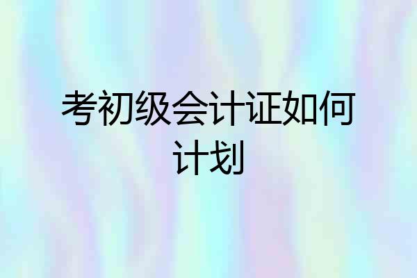 考初级会计证如何计划