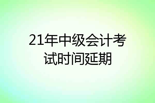 21年中级会计考试时间延期