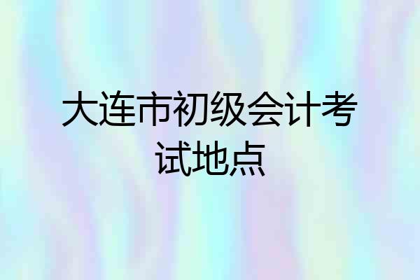 大连市初级会计考试地点