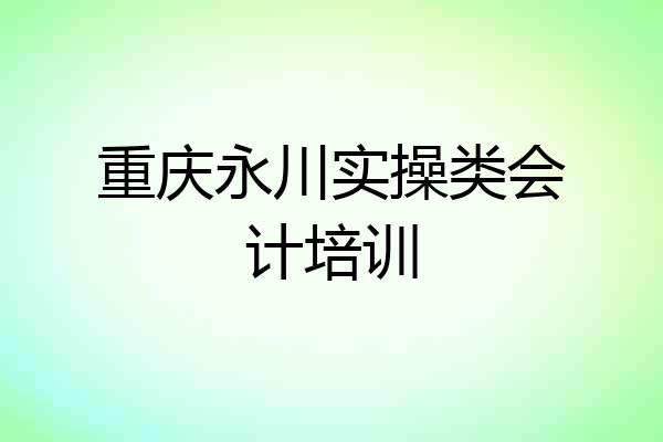 重庆永川实操类会计培训
