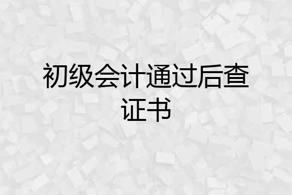初级会计通过后查证书