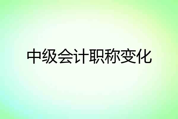 中级会计职称变化