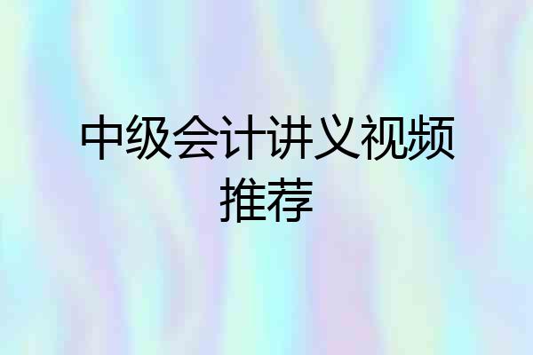中级会计讲义视频推荐