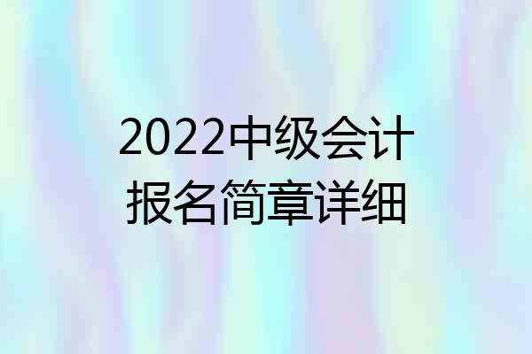 2022中级会计报名简章详细