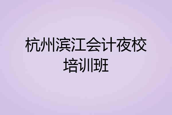 杭州滨江会计夜校培训班