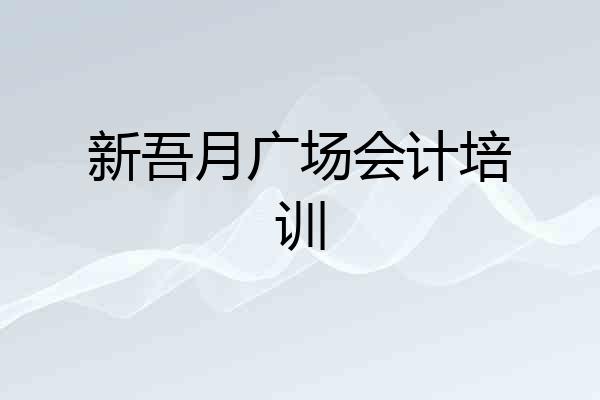 新吾月广场会计培训