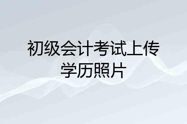 初级会计考试上传学历照片