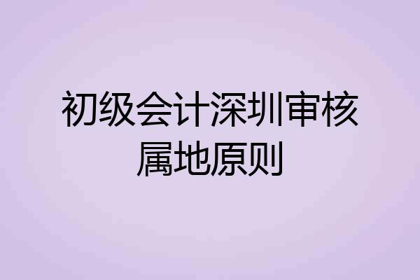 初级会计深圳审核属地原则