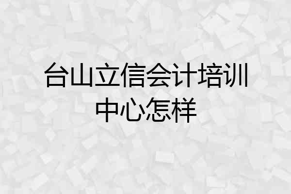 台山立信会计培训中心怎样