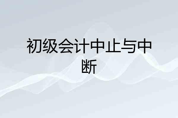 初级会计中止与中断