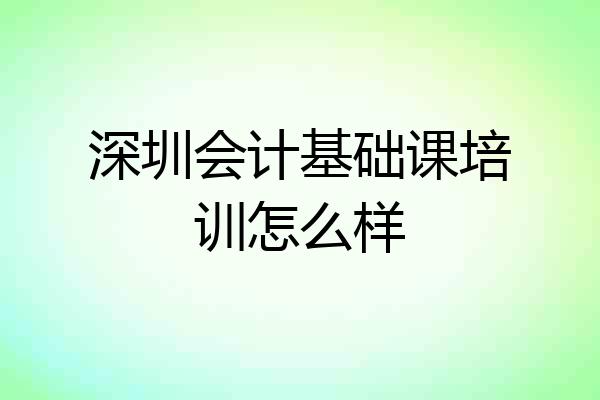 深圳会计基础课培训怎么样