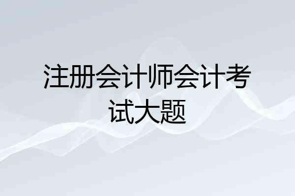 注册会计师会计考试大题
