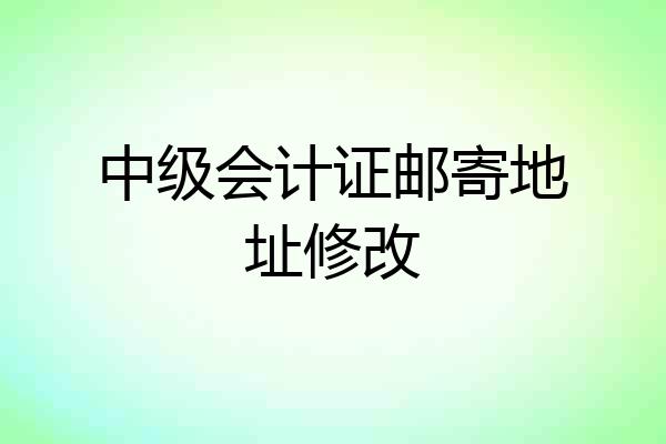 中级会计证邮寄地址修改