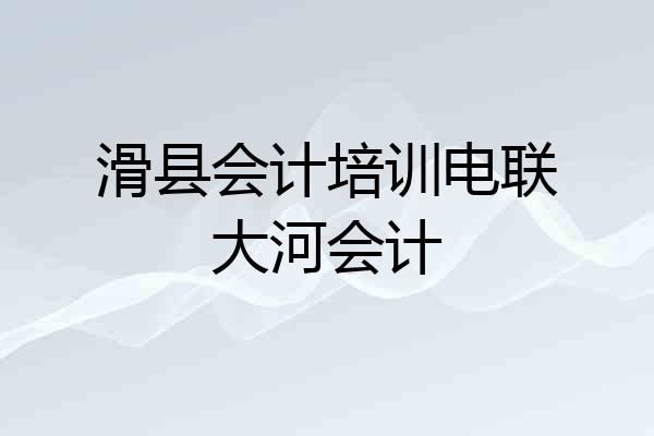 滑县会计培训电联大河会计
