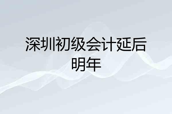 深圳初级会计延后明年