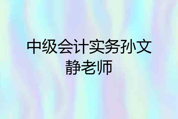 中级会计实务孙文静老师