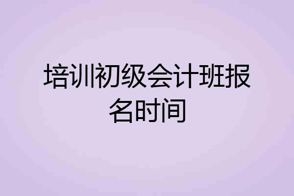 培训初级会计班报名时间