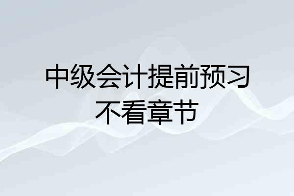 中级会计提前预习不看章节
