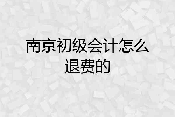 南京初级会计怎么退费的