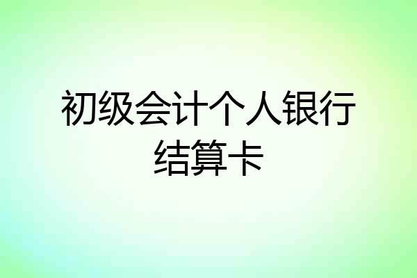 初级会计个人银行结算卡