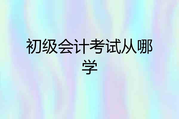 初级会计考试从哪学
