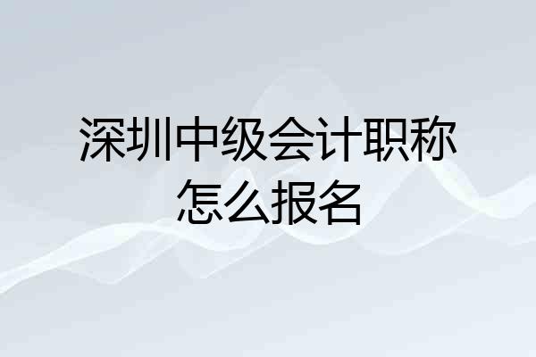 深圳中级会计职称怎么报名