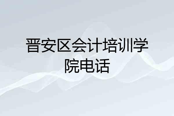 晋安区会计培训学院电话