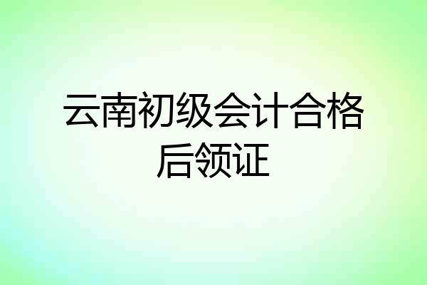 云南初级会计合格后领证