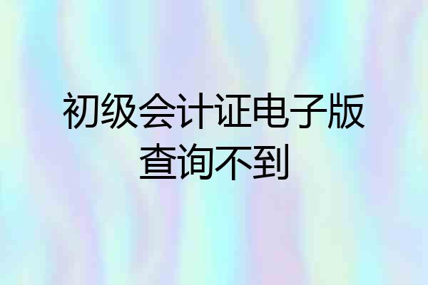 初级会计证电子版查询不到