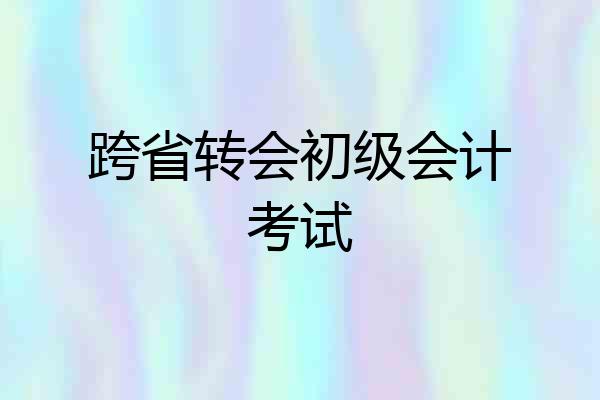 跨省转会初级会计考试