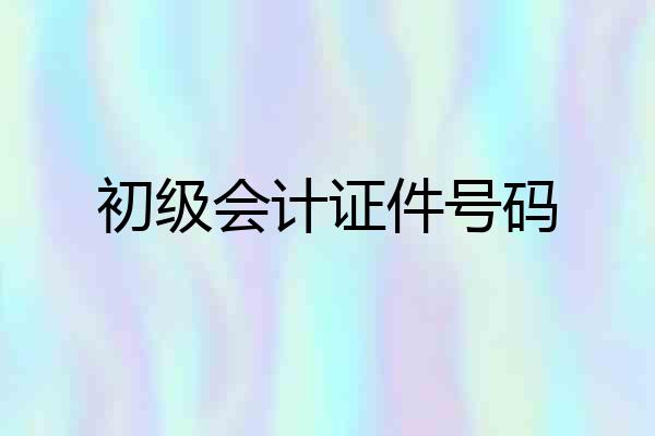 初级会计证件号码